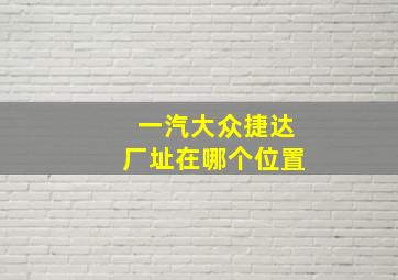 一汽大众捷达厂址在哪个位置