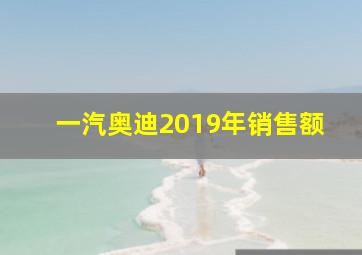 一汽奥迪2019年销售额