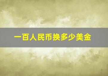 一百人民币换多少美金