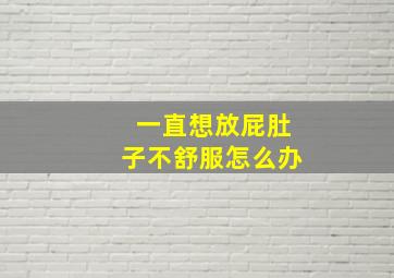 一直想放屁肚子不舒服怎么办