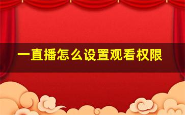 一直播怎么设置观看权限