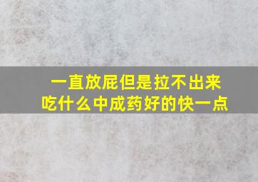 一直放屁但是拉不出来吃什么中成药好的快一点