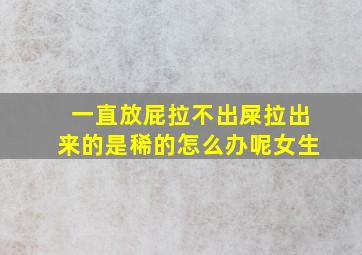 一直放屁拉不出屎拉出来的是稀的怎么办呢女生