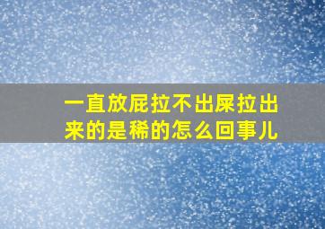 一直放屁拉不出屎拉出来的是稀的怎么回事儿