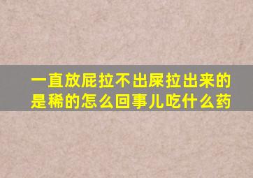 一直放屁拉不出屎拉出来的是稀的怎么回事儿吃什么药