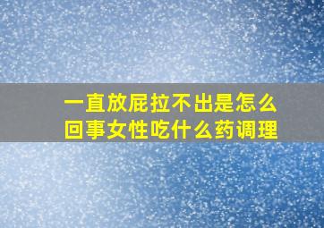 一直放屁拉不出是怎么回事女性吃什么药调理