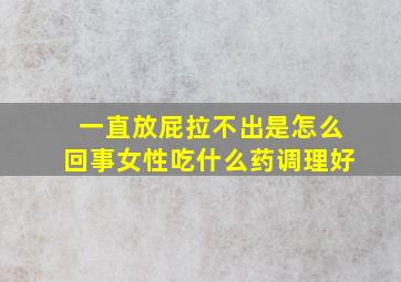 一直放屁拉不出是怎么回事女性吃什么药调理好