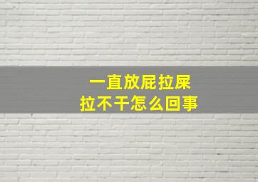 一直放屁拉屎拉不干怎么回事