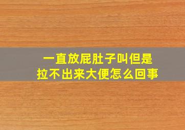 一直放屁肚子叫但是拉不出来大便怎么回事