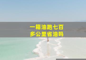 一箱油跑七百多公里省油吗