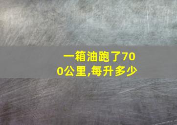 一箱油跑了700公里,每升多少