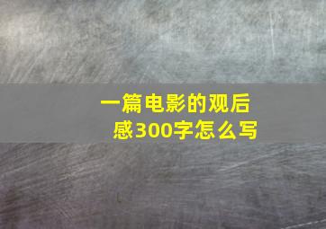 一篇电影的观后感300字怎么写