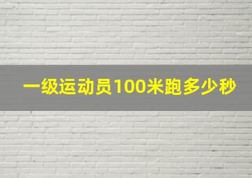 一级运动员100米跑多少秒