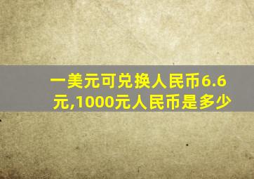 一美元可兑换人民币6.6元,1000元人民币是多少