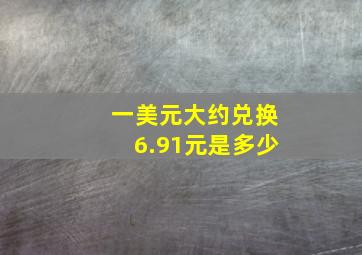 一美元大约兑换6.91元是多少