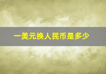 一美元换人民币是多少