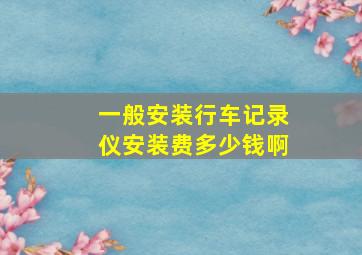 一般安装行车记录仪安装费多少钱啊