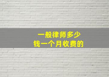 一般律师多少钱一个月收费的