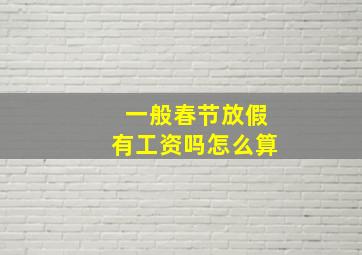 一般春节放假有工资吗怎么算