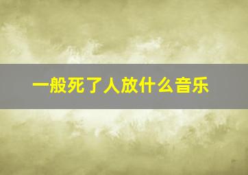 一般死了人放什么音乐