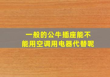 一般的公牛插座能不能用空调用电器代替呢