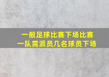 一般足球比赛下场比赛一队需派员几名球员下场