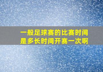 一般足球赛的比赛时间是多长时间开赛一次啊