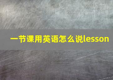 一节课用英语怎么说lesson