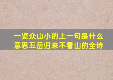 一览众山小的上一句是什么意思五岳归来不看山的全诗