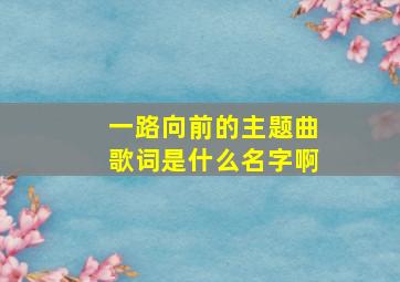 一路向前的主题曲歌词是什么名字啊