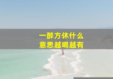 一醉方休什么意思越喝越有