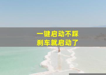 一键启动不踩刹车就启动了