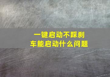 一键启动不踩刹车能启动什么问题