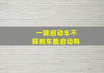 一键启动车不踩刹车能启动吗