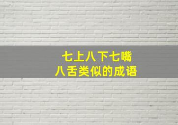 七上八下七嘴八舌类似的成语