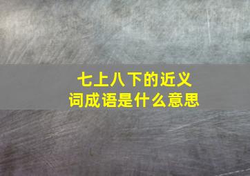 七上八下的近义词成语是什么意思