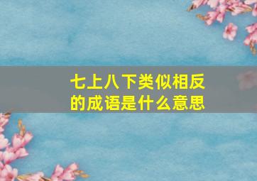 七上八下类似相反的成语是什么意思