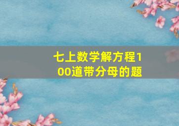 七上数学解方程100道带分母的题