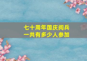 七十周年国庆阅兵一共有多少人参加