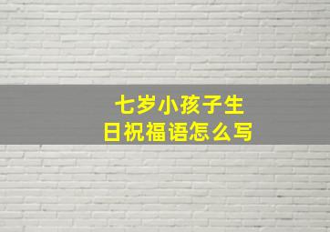 七岁小孩子生日祝福语怎么写