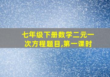 七年级下册数学二元一次方程题目,第一课时