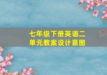 七年级下册英语二单元教案设计意图