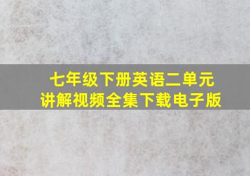 七年级下册英语二单元讲解视频全集下载电子版