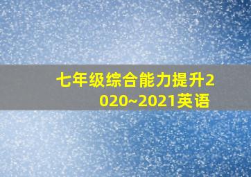 七年级综合能力提升2020~2021英语