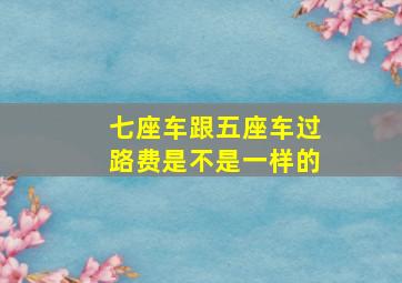 七座车跟五座车过路费是不是一样的