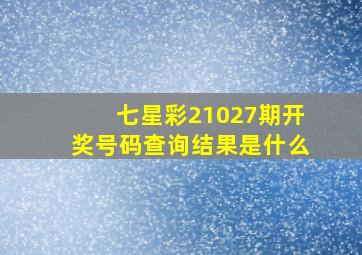 七星彩21027期开奖号码查询结果是什么