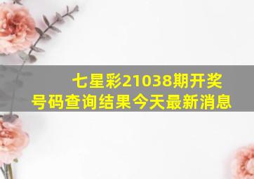 七星彩21038期开奖号码查询结果今天最新消息