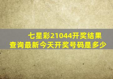 七星彩21044开奖结果查询最新今天开奖号码是多少