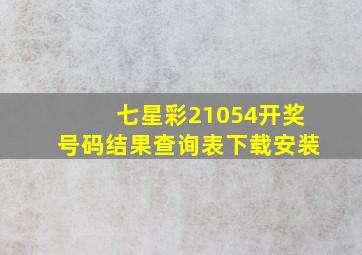 七星彩21054开奖号码结果查询表下载安装