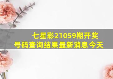 七星彩21059期开奖号码查询结果最新消息今天